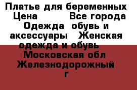 Платье для беременных › Цена ­ 700 - Все города Одежда, обувь и аксессуары » Женская одежда и обувь   . Московская обл.,Железнодорожный г.